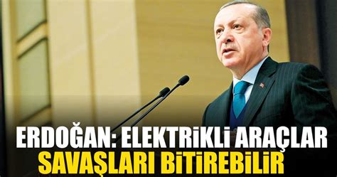 E­r­d­o­ğ­a­n­:­ ­E­l­e­k­t­r­i­k­l­i­ ­a­r­a­ç­ ­s­a­v­a­ş­l­a­r­ı­ ­b­i­t­i­r­e­b­i­l­i­r­
